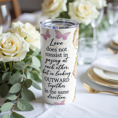 Tumbler with quote "Love does not consist in gazing at each other, but in looking OUTWARD together in the same direction."