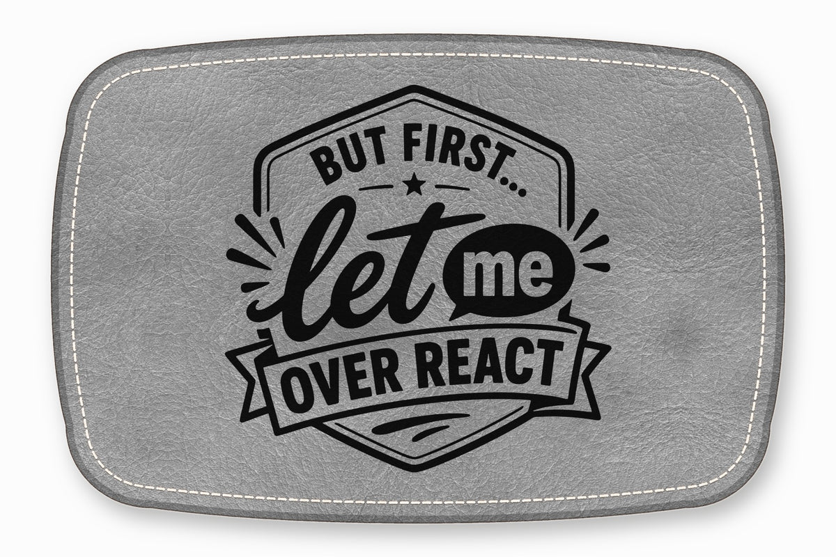 Gray faux leather patch with white stitched border and the black text But First Let Me Overreact.