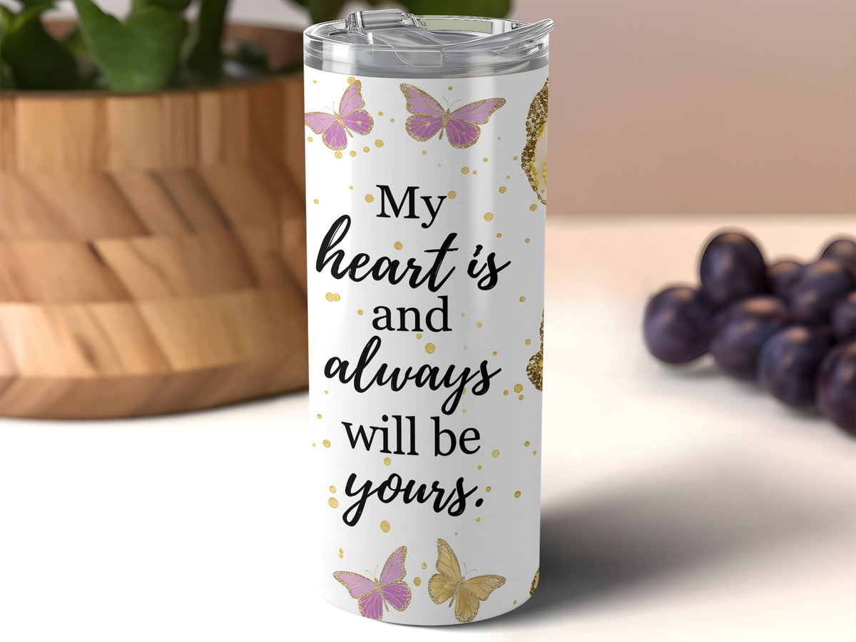 White tumbler with "My heart is and always will be yours" text and butterflies.