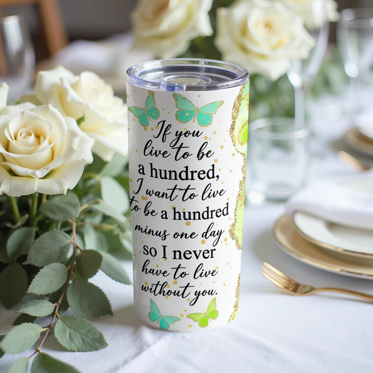 Tumbler with quote "If you live to be a hundred, I want to live to be a hundred minus one day so I never have to live without you."