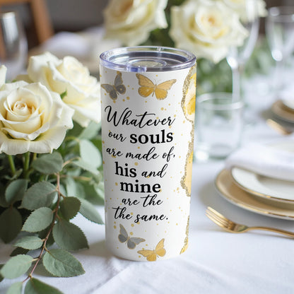White tumbler with quote "Whatever our souls are made of, his and mine are the same."