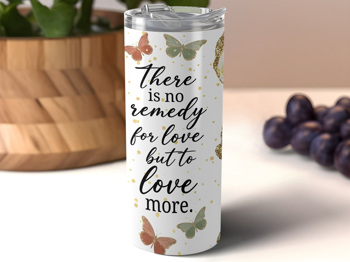 White tumbler with "There is no remedy for love but to love more" quote and butterflies.