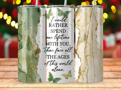 Tumbler with quote "I would rather spend one lifetime with you, than face all the ages of this world alone."