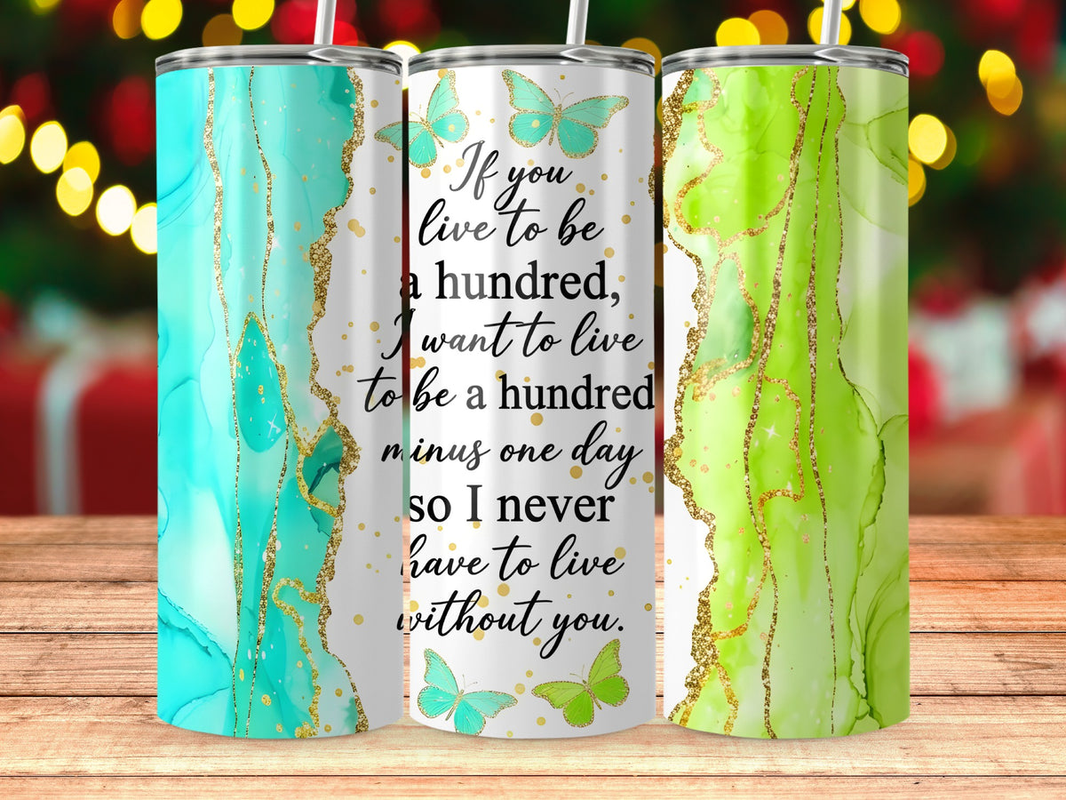 Tumblers with abstract teal and green designs, featuring quote "If you live to be a hundred, I want to live to be a hundred minus one day so I never have to live without you."