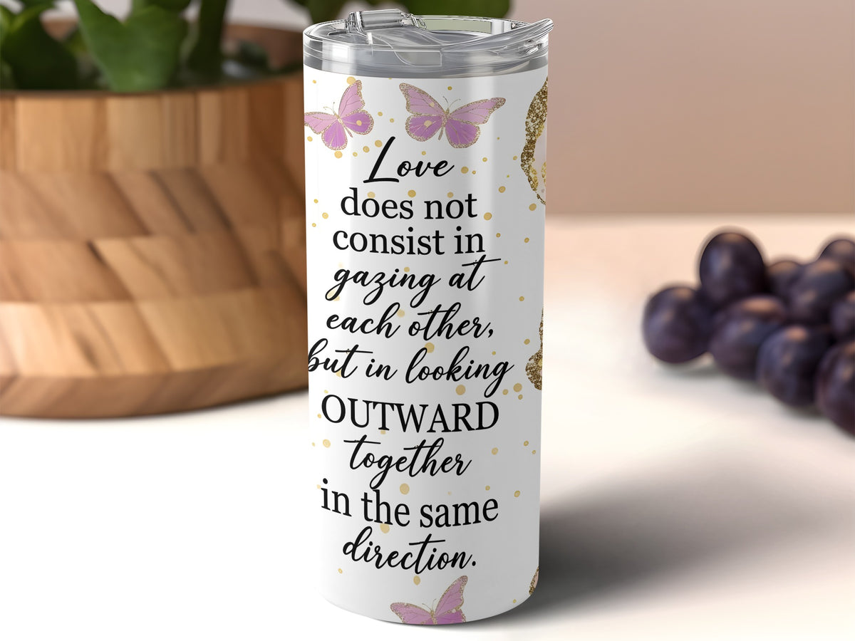 Tumbler with quote "Love does not consist in gazing at each other, but in looking OUTWARD together in the same direction."