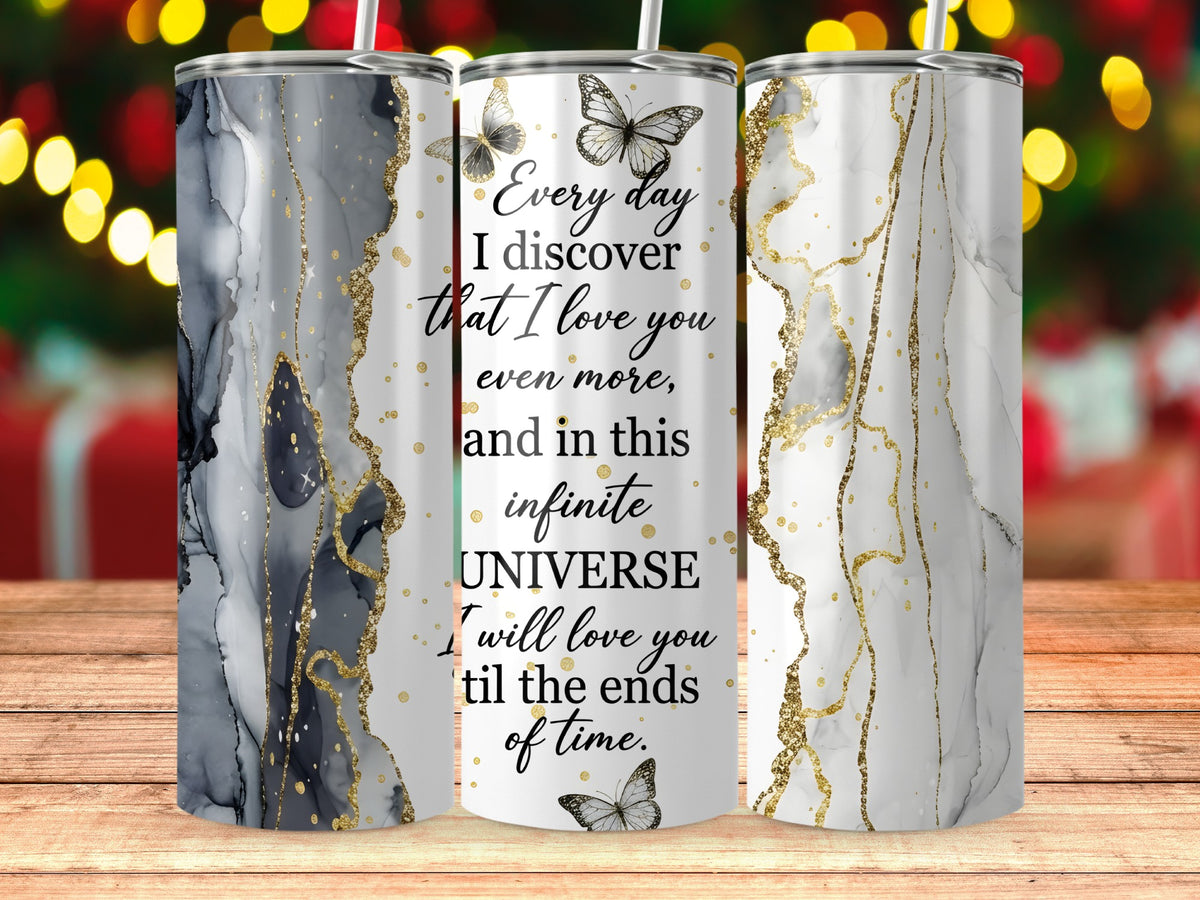 Tumbler with marble and gold design and text: "Every day I discover that I love you even more, and in this infinite UNIVERSE I will love you til the ends of time."