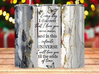 Tumbler with marble and gold design and text: "Every day I discover that I love you even more, and in this infinite UNIVERSE I will love you til the ends of time."