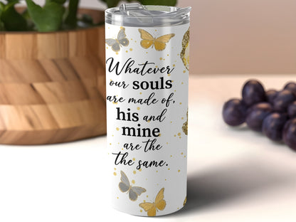 Tumbler with quote "Whatever our souls are made of, his and mine are the same."