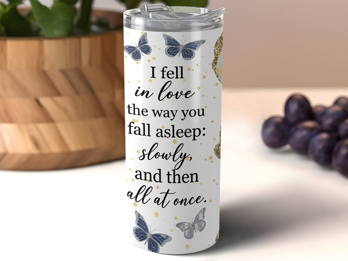 Tumbler with butterflies and quote "I fell in love the way you fall asleep: slowly, and then all at once."