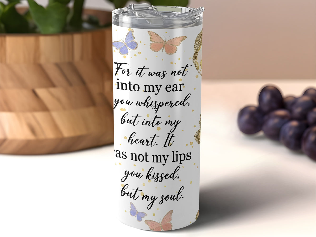 White tumbler with butterflies and text "For it was not into my ear you whispered, but into my heart."